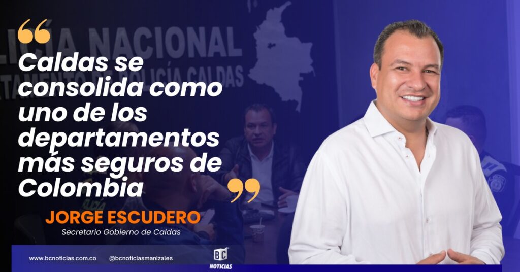 «Caldas se consolida como uno de los departamentos más seguros de Colombia» Jorge Escudero